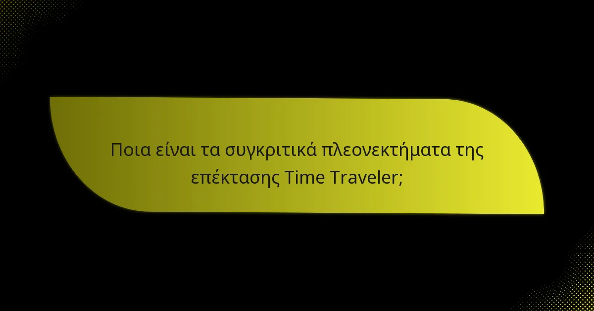 Ποια είναι τα συγκριτικά πλεονεκτήματα της επέκτασης Time Traveler;