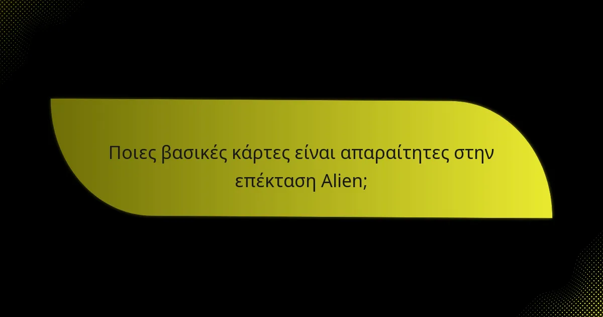 Ποιες βασικές κάρτες είναι απαραίτητες στην επέκταση Alien;