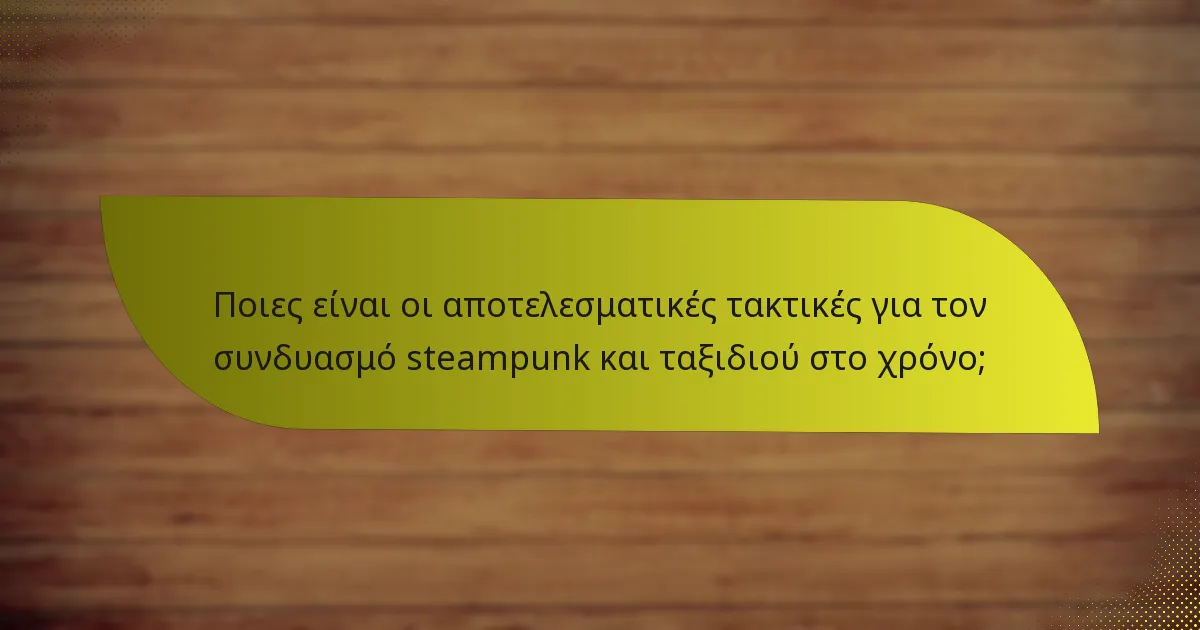 Ποιες είναι οι αποτελεσματικές τακτικές για τον συνδυασμό steampunk και ταξιδιού στο χρόνο;
