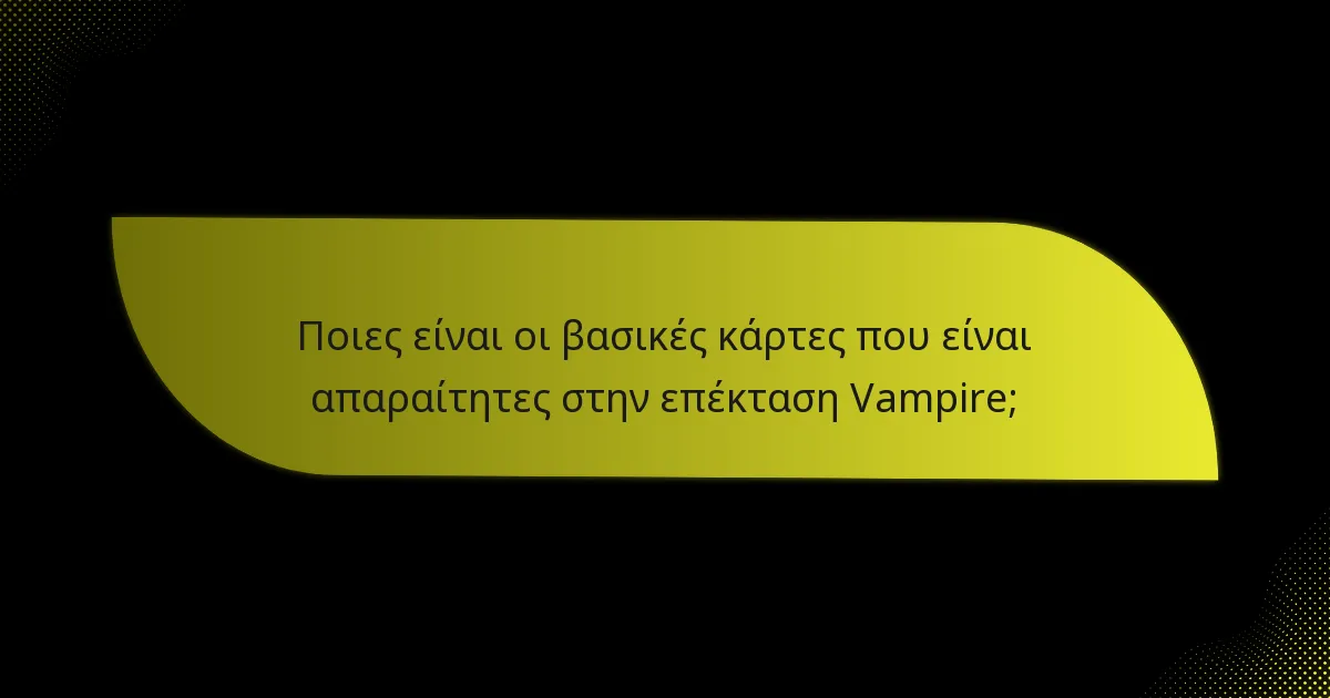 Ποιες είναι οι βασικές κάρτες που είναι απαραίτητες στην επέκταση Vampire;