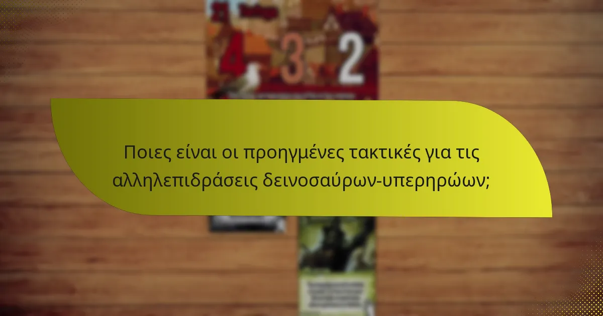 Ποιες είναι οι προηγμένες τακτικές για τις αλληλεπιδράσεις δεινοσαύρων-υπερηρώων;