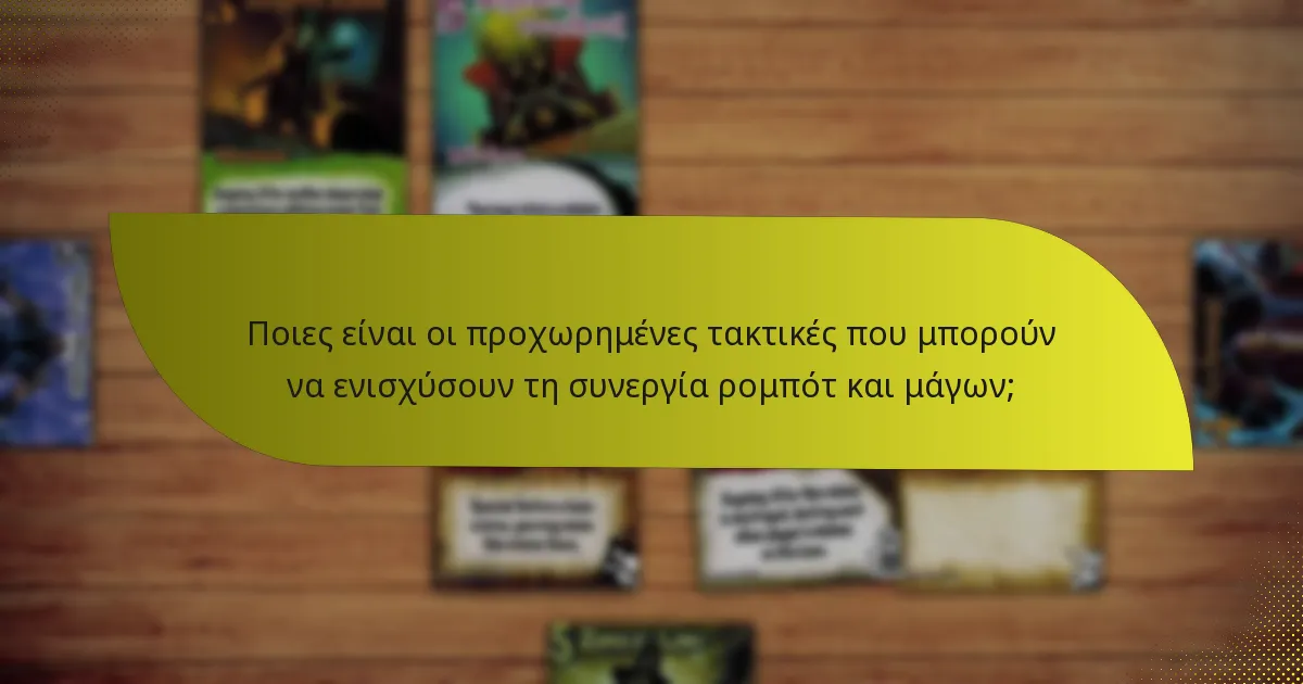 Ποιες είναι οι προχωρημένες τακτικές που μπορούν να ενισχύσουν τη συνεργία ρομπότ και μάγων;