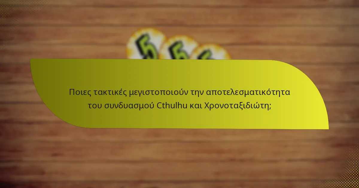 Ποιες τακτικές μεγιστοποιούν την αποτελεσματικότητα του συνδυασμού Cthulhu και Χρονοταξιδιώτη;