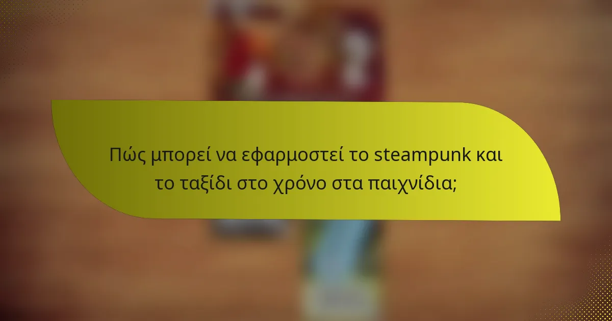 Πώς μπορεί να εφαρμοστεί το steampunk και το ταξίδι στο χρόνο στα παιχνίδια;
