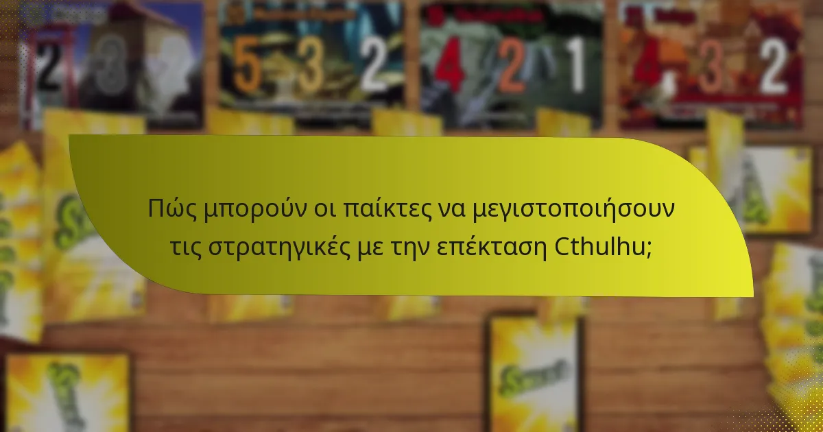 Πώς μπορούν οι παίκτες να μεγιστοποιήσουν τις στρατηγικές με την επέκταση Cthulhu;